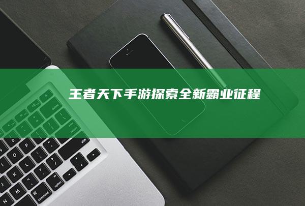 王者天下手游：探索全新霸业征程