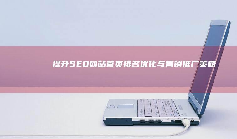 提升SEO：网站首页排名优化与营销推广策略