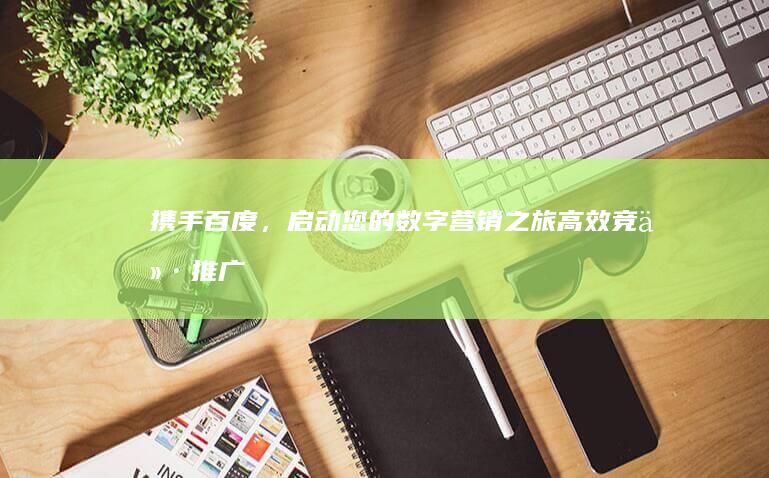 携手百度，启动您的数字营销之旅：高效竞价推广与代理商合作方案